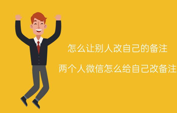 怎么让别人改自己的备注 两个人微信怎么给自己改备注？